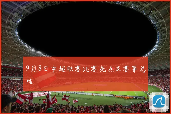 9月8日中超联赛比赛亮点及赛事总结
