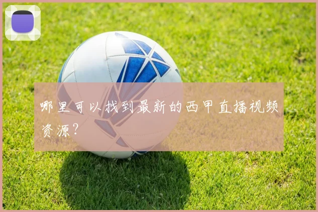 哪里可以找到最新的西甲直播视频资源？