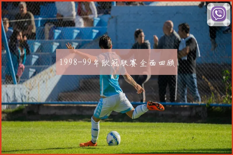 1998-99年欧冠联赛全面回顾