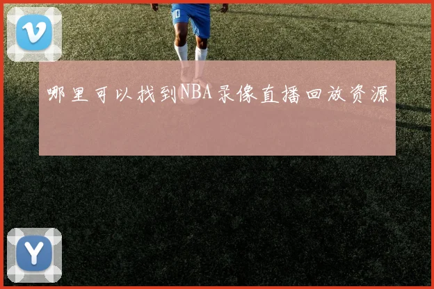 哪里可以找到NBA录像直播回放资源