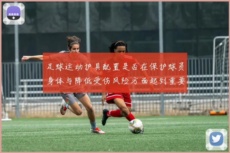足球运动护具配置是否在保护球员身体与降低受伤风险方面起到重要作用