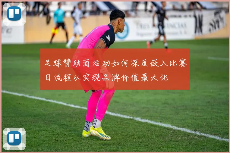 足球赞助商活动如何深度嵌入比赛日流程以实现品牌价值最大化