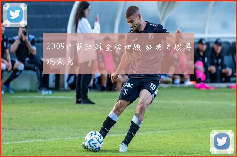 2009巴萨欧冠全程回顾 经典之战再现荣光