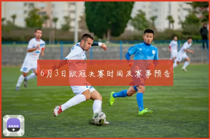 6月3日欧冠决赛时间及赛事预告