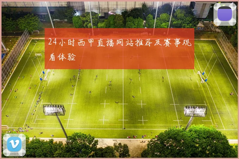 24小时西甲直播网站推荐及赛事观看体验