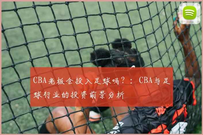 CBA老板会投入足球吗?:CBA与足球行业的投资前景分析